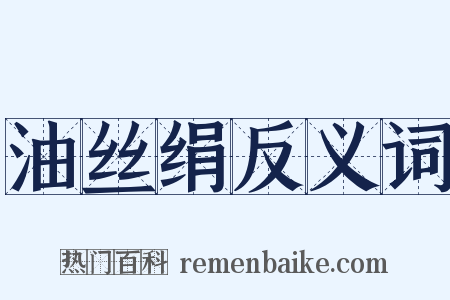 油丝绢反义词是什么意思的图片
